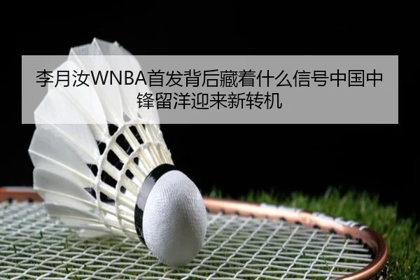 李月汝WNBA首发背后藏着什么信号中国中锋留洋迎来新转机
